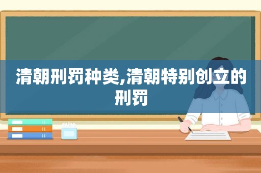 清朝刑罚种类,清朝特别创立的刑罚