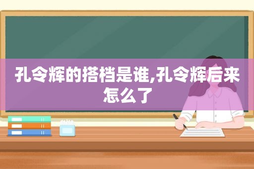 孔令辉的搭档是谁,孔令辉后来怎么了