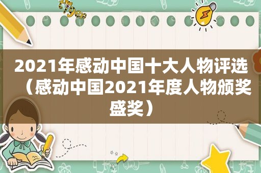 2021年感动中国十大人物评选（感动中国2021年度人物颁奖盛奖）