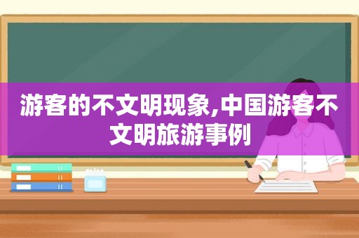 游客的不文明现象,中国游客不文明旅游事例