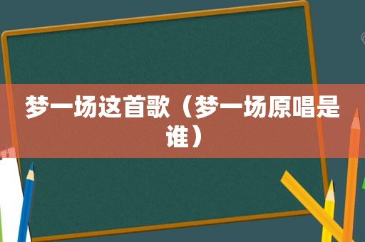 梦一场这首歌（梦一场原唱是谁）