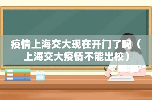 疫情上海交大现在开门了吗（上海交大疫情不能出校）