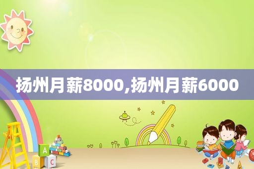 扬州月薪8000,扬州月薪6000