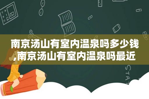 南京汤山有室内温泉吗多少钱,南京汤山有室内温泉吗最近