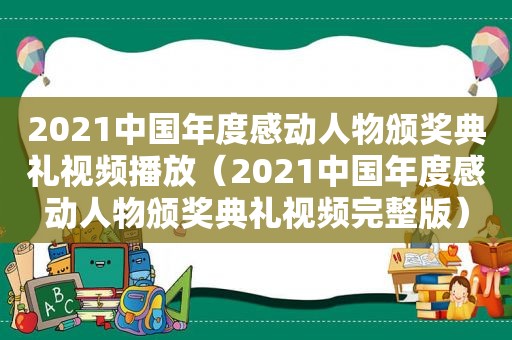 2021中国年度感动人物颁奖典礼视频播放（2021中国年度感动人物颁奖典礼视频完整版）