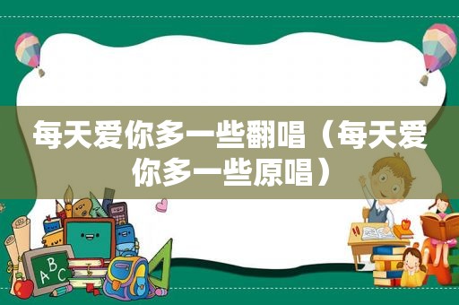 每天爱你多一些翻唱（每天爱你多一些原唱）