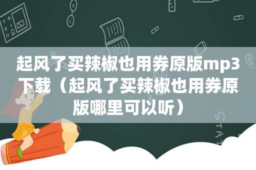 起风了买辣椒也用券原版mp3下载（起风了买辣椒也用券原版哪里可以听）