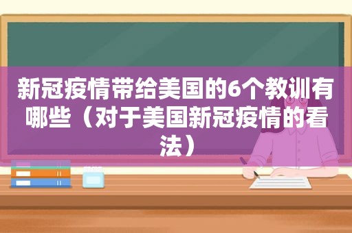 新冠疫情带给美国的6个教训有哪些（对于美国新冠疫情的看法）