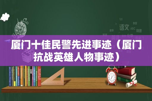 厦门十佳民警先进事迹（厦门抗战英雄人物事迹）