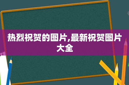 热烈祝贺的图片,最新祝贺图片大全