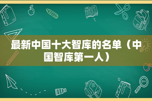 最新中国十大智库的名单（中国智库第一人）