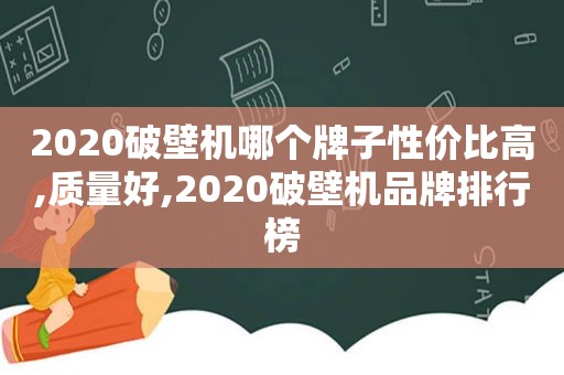 2020破壁机哪个牌子性价比高,质量好,2020破壁机品牌排行榜