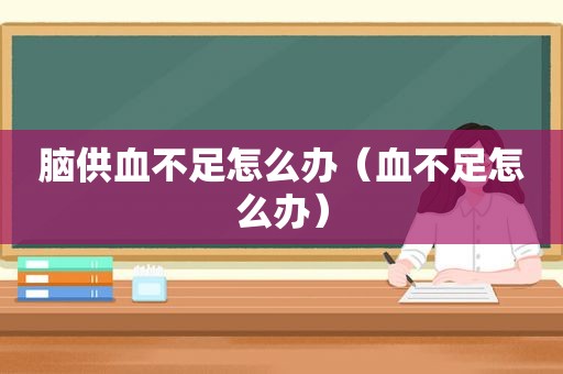 脑供血不足怎么办（血不足怎么办）