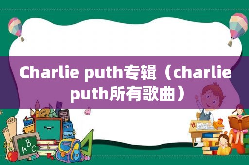 Charlie puth专辑（charlie puth所有歌曲）