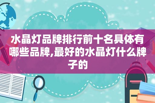 水晶灯品牌排行前十名具体有哪些品牌,最好的水晶灯什么牌子的