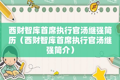 西财智库首席执行官汤继强简历（西财智库首席执行官汤继强简介）