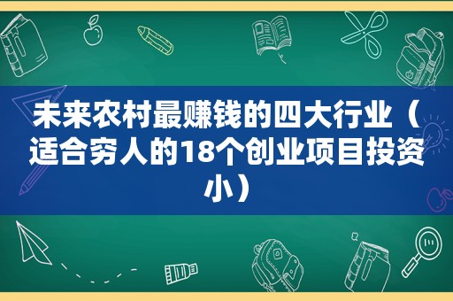 未来农村最赚钱的四大行业（适合穷人的18个创业项目投资小）