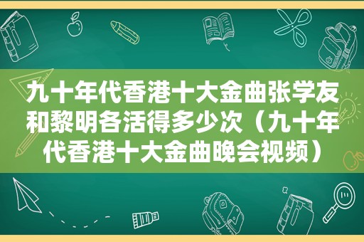 九十年代香港十大金曲张学友和黎明各活得多少次（九十年代香港十大金曲晚会视频）