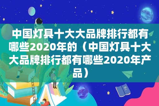 中国灯具十大大品牌排行都有哪些2020年的（中国灯具十大大品牌排行都有哪些2020年产品）