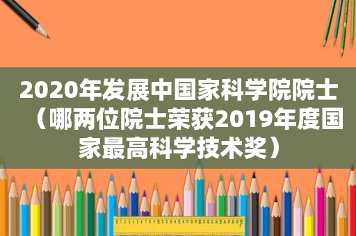 2020年发展中国家科学院院士（哪两位院士荣获2019年度国家最高科学技术奖）