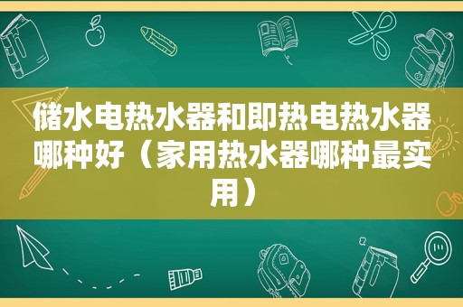 储水电热水器和即热电热水器哪种好（家用热水器哪种最实用）