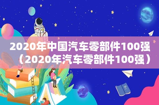 2020年中国汽车零部件100强（2020年汽车零部件100强）