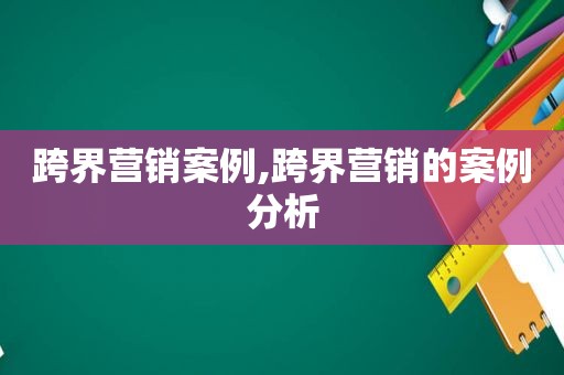 跨界营销案例,跨界营销的案例分析