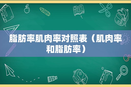 脂肪率肌肉率对照表（肌肉率和脂肪率）