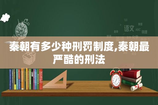 秦朝有多少种刑罚制度,秦朝最严酷的刑法