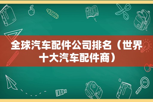 全球汽车配件公司排名（世界十大汽车配件商）