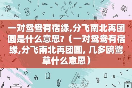 一对鸳鸯有宿缘,分飞南北再团圆是什么意思?（一对鸳鸯有宿缘,分飞南北再团圆, 几多鸥鹭草什么意思）