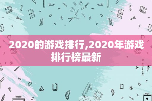 2020的游戏排行,2020年游戏排行榜最新