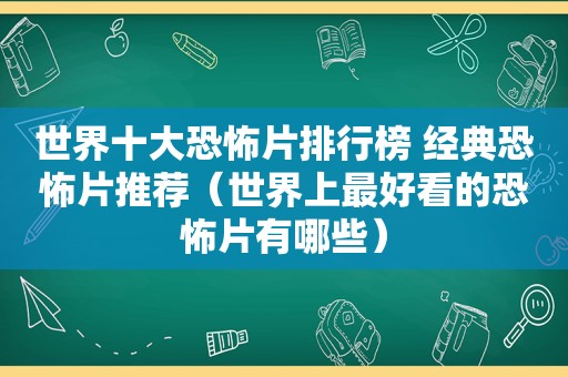 世界十大恐怖片排行榜 经典恐怖片推荐（世界上最好看的恐怖片有哪些）