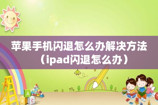 苹果手机闪退怎么办解决方法（ipad闪退怎么办）