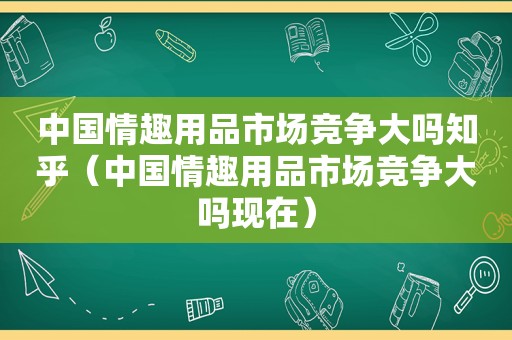 中国 *** 市场竞争大吗知乎（中国 *** 市场竞争大吗现在）