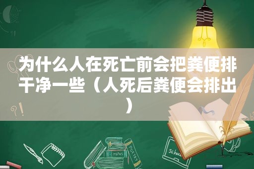 为什么人在死亡前会把粪便排干净一些（人死后粪便会排出）