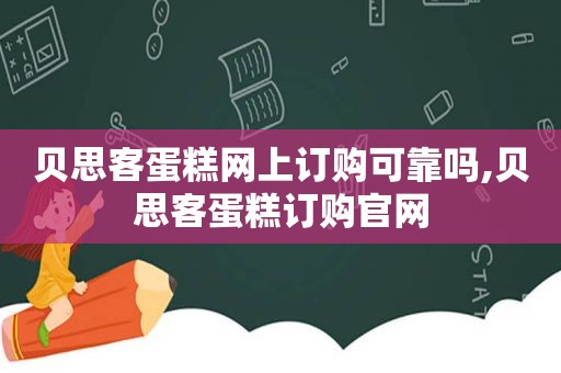 贝思客蛋糕网上订购可靠吗,贝思客蛋糕订购官网