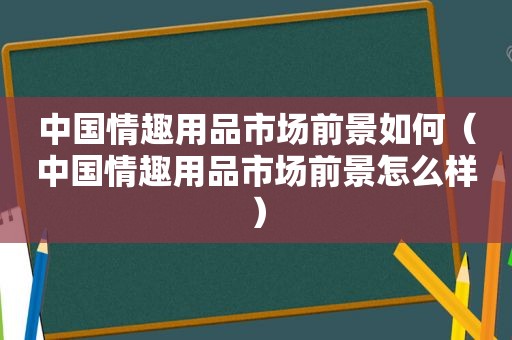 中国 *** 市场前景如何（中国 *** 市场前景怎么样）