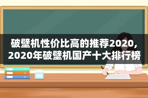 破壁机性价比高的推荐2020,2020年破壁机国产十大排行榜