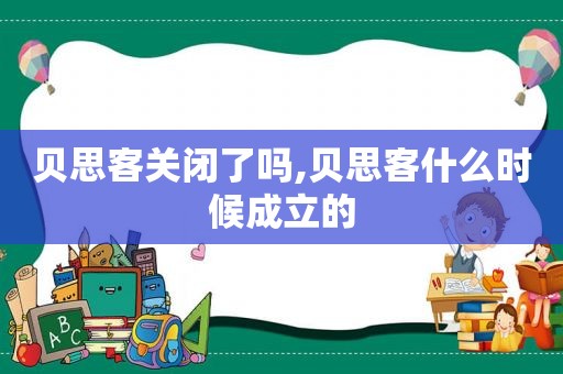 贝思客关闭了吗,贝思客什么时候成立的