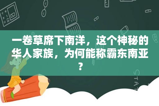 一卷草席下南洋，这个神秘的华人家族，为何能称霸东南亚？