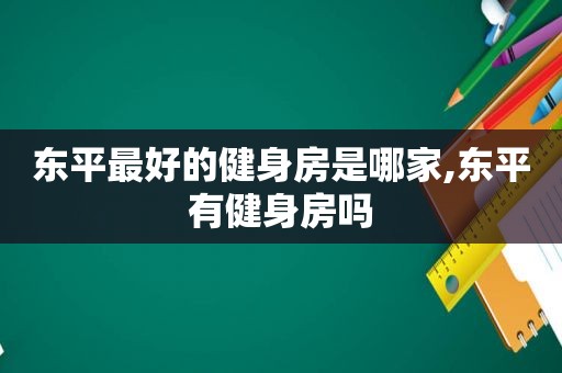 东平最好的健身房是哪家,东平有健身房吗