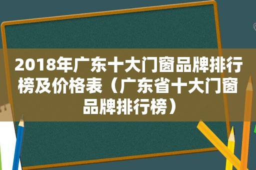 2018年广东十大门窗品牌排行榜及价格表（广东省十大门窗品牌排行榜）