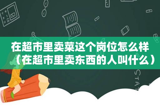 在超市里卖菜这个岗位怎么样（在超市里卖东西的人叫什么）