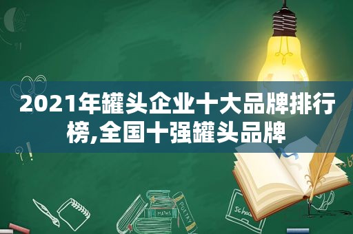 2021年罐头企业十大品牌排行榜,全国十强罐头品牌