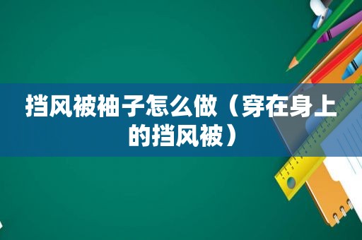 挡风被袖子怎么做（穿在身上的挡风被）