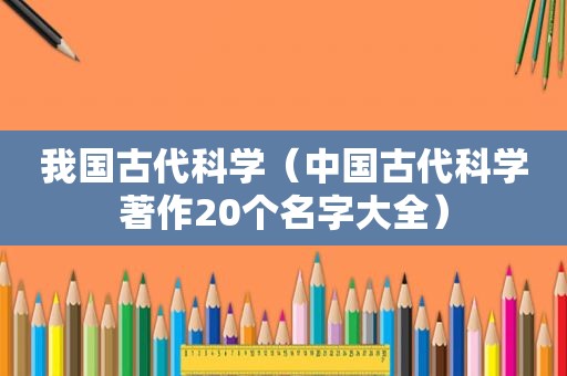 我国古代科学（中国古代科学著作20个名字大全）