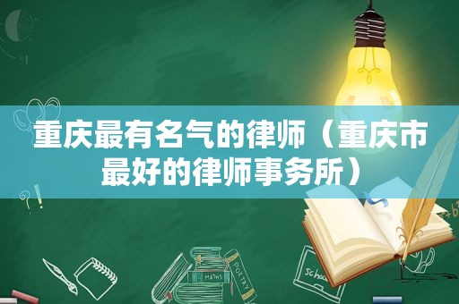 重庆最有名气的律师（重庆市最好的律师事务所）