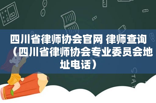 四川省律师协会官网 律师查询（四川省律师协会专业委员会地址电话）