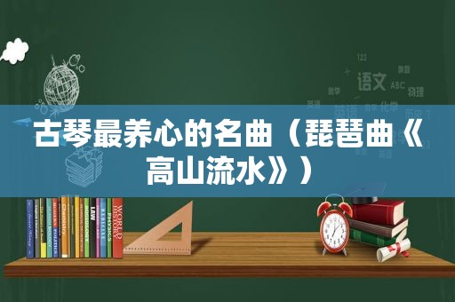 古琴最养心的名曲（琵琶曲《高山流水》）